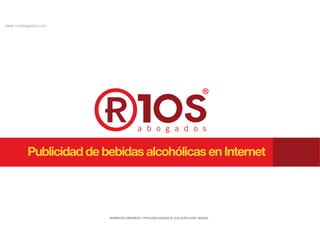 INFORMACIÓN CONFIDENCIAL Y PRIVILEGIADA DERIVADA DE LA RELACIÓN CLIENTE-ABOGADO
www.riosabogados.com
Publicidad de bebidas alcohólicas en Internet
 