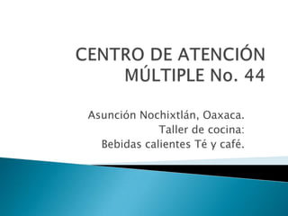 CENTRO DE ATENCIÓN MÚLTIPLE No. 44 Asunción Nochixtlán, Oaxaca. Taller de cocina:  Bebidas calientes Té y café. 