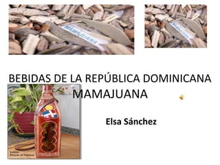 BEBIDAS DE LA REPÚBLICA DOMINICANA
          MAMAJUANA
                Elsa Sánchez
 