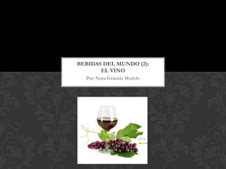 BEBIDAS DEL MUNDO (2):
       EL VINO
  Por: Nora Graciela Modolo
 