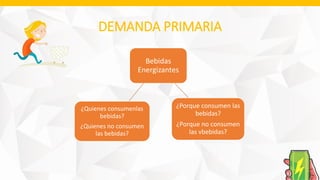 DEMANDA PRIMARIA
Bebidas
Energizantes
¿Quienes consumenlas
bebidas?
¿Quienes no consumen
las bebidas?
¿Porque consumen las
bebidas?
¿Porque no consumen
las vbebidas?
 