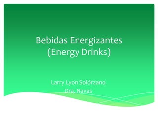 Bebidas Energizantes
(Energy Drinks)
Larry Lyon Solórzano
Dra. Navas

 