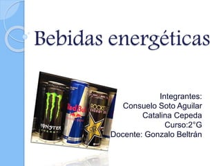 Bebidas energéticas 
Integrantes: 
Consuelo Soto Aguilar 
Catalina Cepeda 
Curso:2°G 
Docente: Gonzalo Beltrán 
 