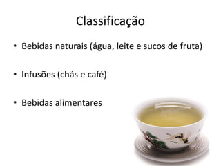 Classificação
• Bebidas naturais (água, leite e sucos de fruta)
• Infusões (chás e café)
• Bebidas alimentares
 