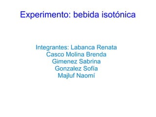 Experimento: bebida isotónica
Integrantes: Labanca Renata
Casco Molina Brenda
Gimenez Sabrina
Gonzalez Sofía
Majluf Naomí
 