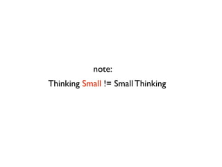 note:
Thinking Small != Small Thinking
 
