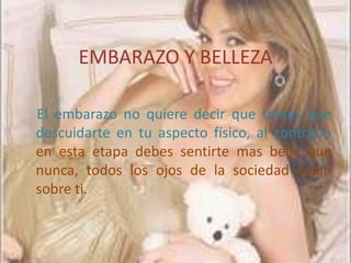 EMBARAZO Y BELLEZA

El embarazo no quiere decir que tienes que
descuidarte en tu aspecto físico, al contrario
en esta etapa debes sentirte mas bella que
nunca, todos los ojos de la sociedad están
sobre ti.
 