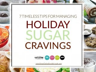 7 TIMELESS TIPS FOR MANAGING 
HOLIDAY 
SUGAR 
CRAVINGS 
www.BingeEatingBreakthrough.com 
 