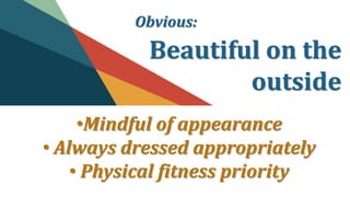 Obvious:
Beautiful on the
outside
•Mindful of appearance
• Always dressed appropriately
• Physical fitness priority
 