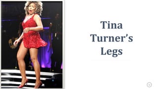 22
Tina
Turner’s
Legs
 