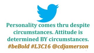 31
Personality comes thru despite
circumstances. Attitude is
determined BY circumstances.
#beBold #L3C16 @cdjamerson
 