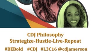 #BEBold #CDJ #L3C16 @cdjamerson
CDJ Philosophy
Strategize-Hustle-Live-Repeat
 