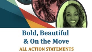 Bold, Beautiful
& On the Move
ALL ACTION STATEMENTS
 