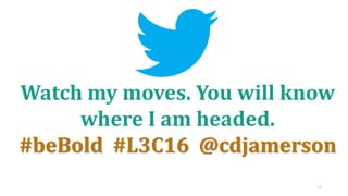 44
Watch my moves. You will know
where I am headed.
#beBold #L3C16 @cdjamerson
 