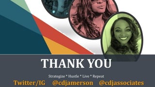 THANK YOU
Strategize * Hustle * Live * Repeat
Twitter/IG @cdjamerson @cdjassociates
 