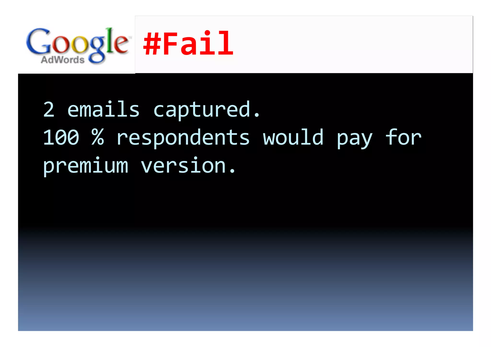 #Fail	
  
2	
  emails	
  captured.	
  	
  
100	
  %	
  respondents	
  would	
  pay	
  for	
  
premium	
  version.	
  
 