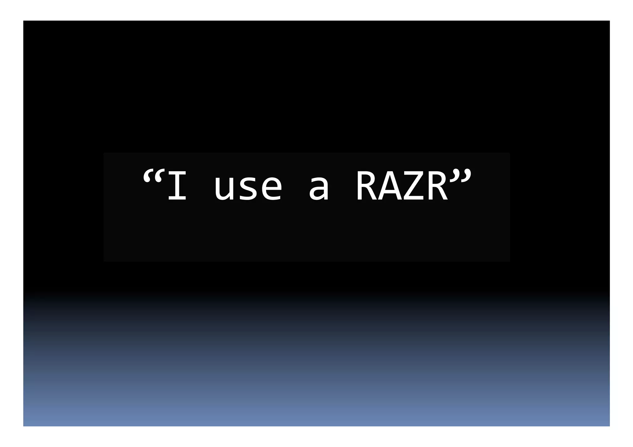 “I	
  use	
  a	
  RAZR”	
  
 