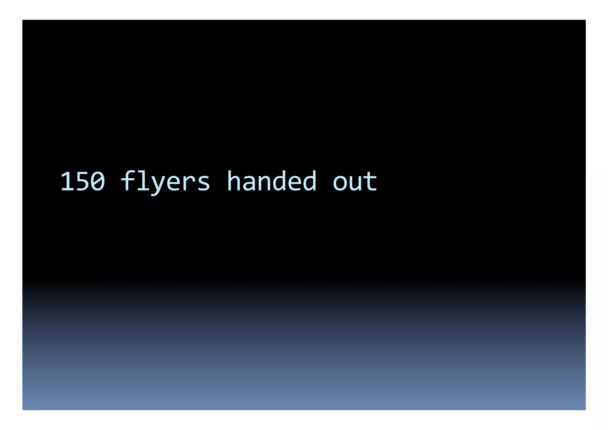 150	
  flyers	
  handed	
  out	
  
 