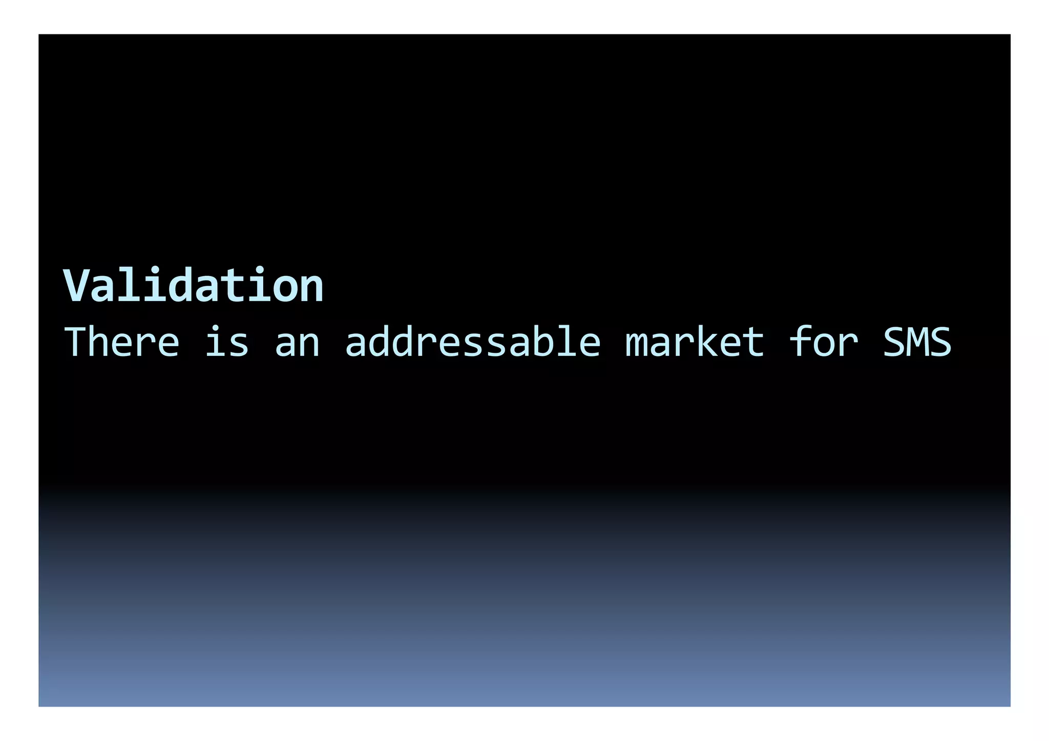 Validation	
  
There	
  is	
  an	
  addressable	
  market	
  for	
  SMS	
  
 