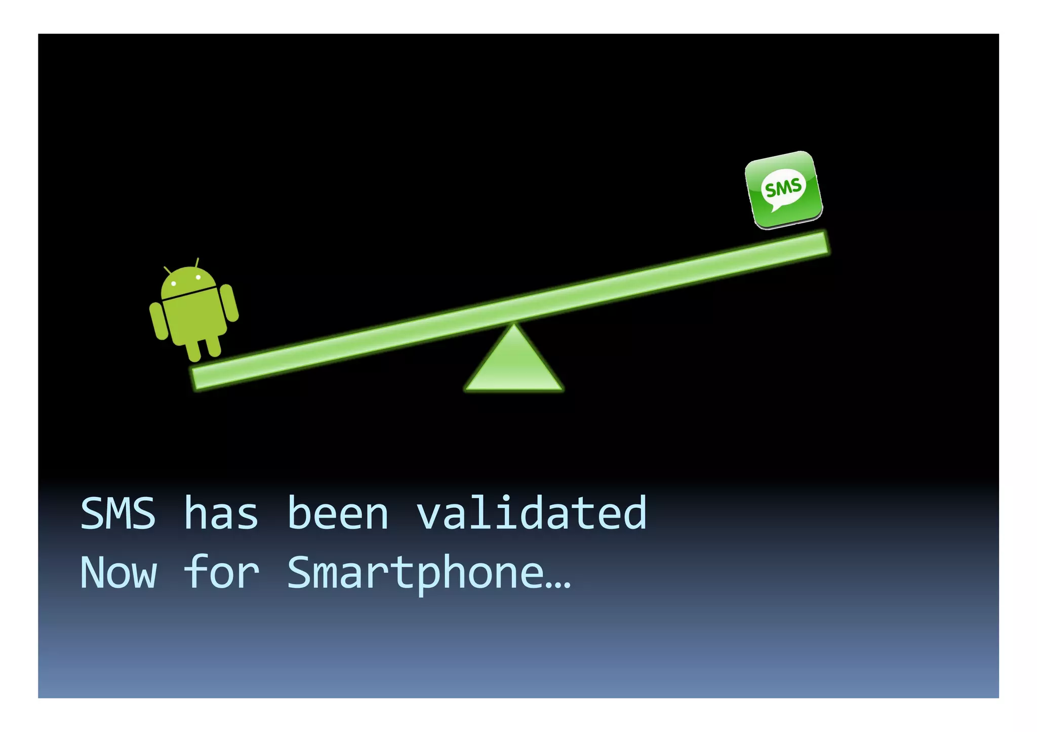 SMS	
  has	
  been	
  validated	
  
Now	
  for	
  Smartphone…	
  
 
