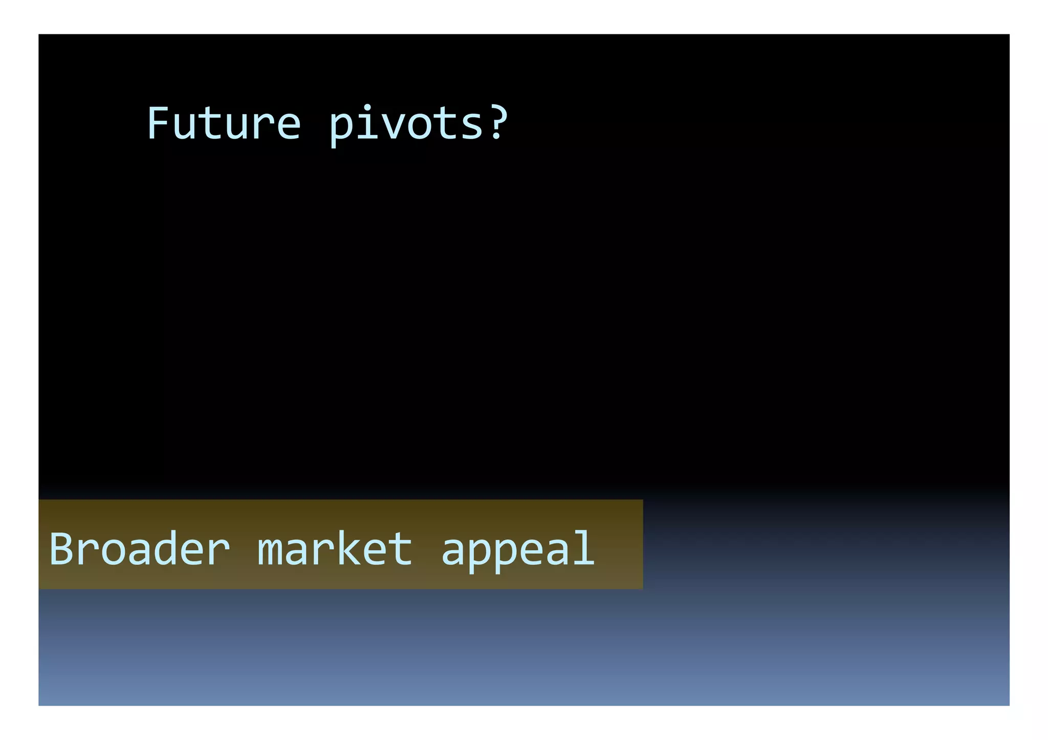 Future	
  pivots?	
  




Broader	
  market	
  appeal	
  
 
