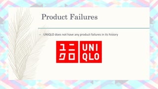 Product Failures
– UNIQLO does not have any product failures in its history
 