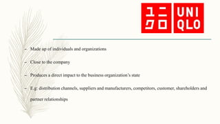 – Made up of individuals and organizations
– Close to the company
– Produces a direct impact to the business organization’s state
– E.g: distribution channels, suppliers and manufacturers, competitors, customer, shareholders and
partner relationships
 