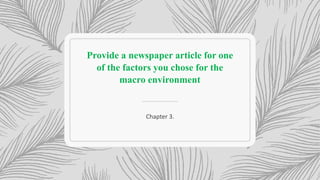 Provide a newspaper article for one
of the factors you chose for the
macro environment
Chapter 3.
 