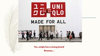 Yes, uniqlo has a strong brand
Because…
 