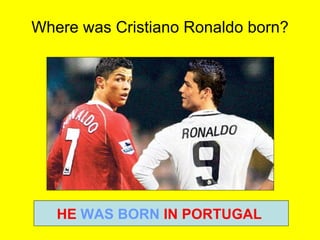 Where was Cristiano Ronaldo born? HE  WAS BORN  IN PORTUGAL   