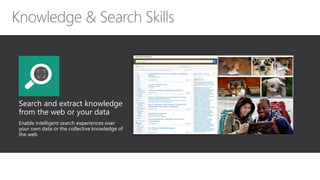 Search and extract knowledge
from the web or your data
Enable intelligent search experiences over
your own data or the collective knowledge of
the web
 