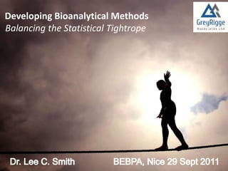 Developing Bioanalytical Methods
Balancing the Statistical Tightrope
 