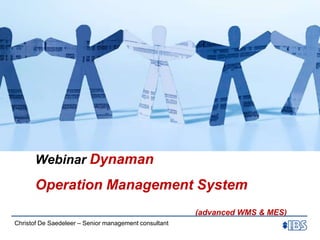 Webinar Dynaman 	Operation Management System (advanced WMS & MES) Christof De Saedeleer – Senior management consultant 