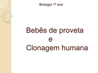 Biologia 1º ano




Bebês de proveta
      e
Clonagem humana
 