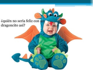 ¿quién no sería feliz con un
dragoncito así?