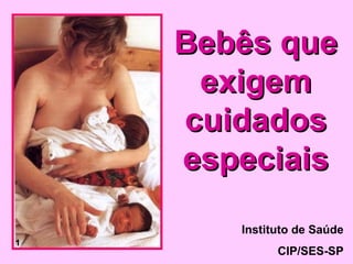 Bebês que
     exigem
    cuidados
    especiais
       Instituto de Saúde
1
             CIP/SES-SP
 