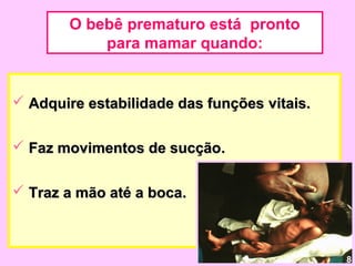 O bebê prematuro está pronto
            para mamar quando:


 Adquire estabilidade das funções vitais.


 Faz movimentos de sucção.


 Traz a mão até a boca.



                                             8
 