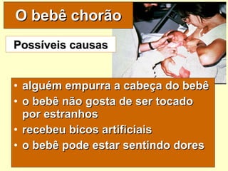 O bebê chorão alguém empurra a cabeça do bebê o bebê não gosta de ser tocado por estranhos recebeu bicos artificiais o bebê pode estar sentindo dores Possíveis causas 