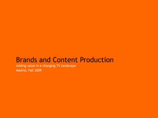 Brands and Content Production Adding value in a changing TV landscape Madrid, Fall 2009 