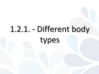 1.2.1. - Different body1.2.1. - Different body
typestypes
 