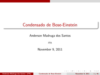 Condensado de Bose-Einstein

                               Anderson Madruga dos Santos

                                                ITA


                                    November 9, 2011




Anderson Madruga dos Santos (ITA)    Condensado de Bose-Einstein   November 9, 2011   1 / 45
 