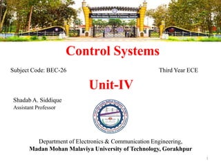 Control Systems
1
Department of Electronics & Communication Engineering,
Madan Mohan Malaviya University of Technology, Gorakhpur
Subject Code: BEC-26 Third Year ECE
Unit-IV
Shadab A. Siddique
Assistant Professor
 