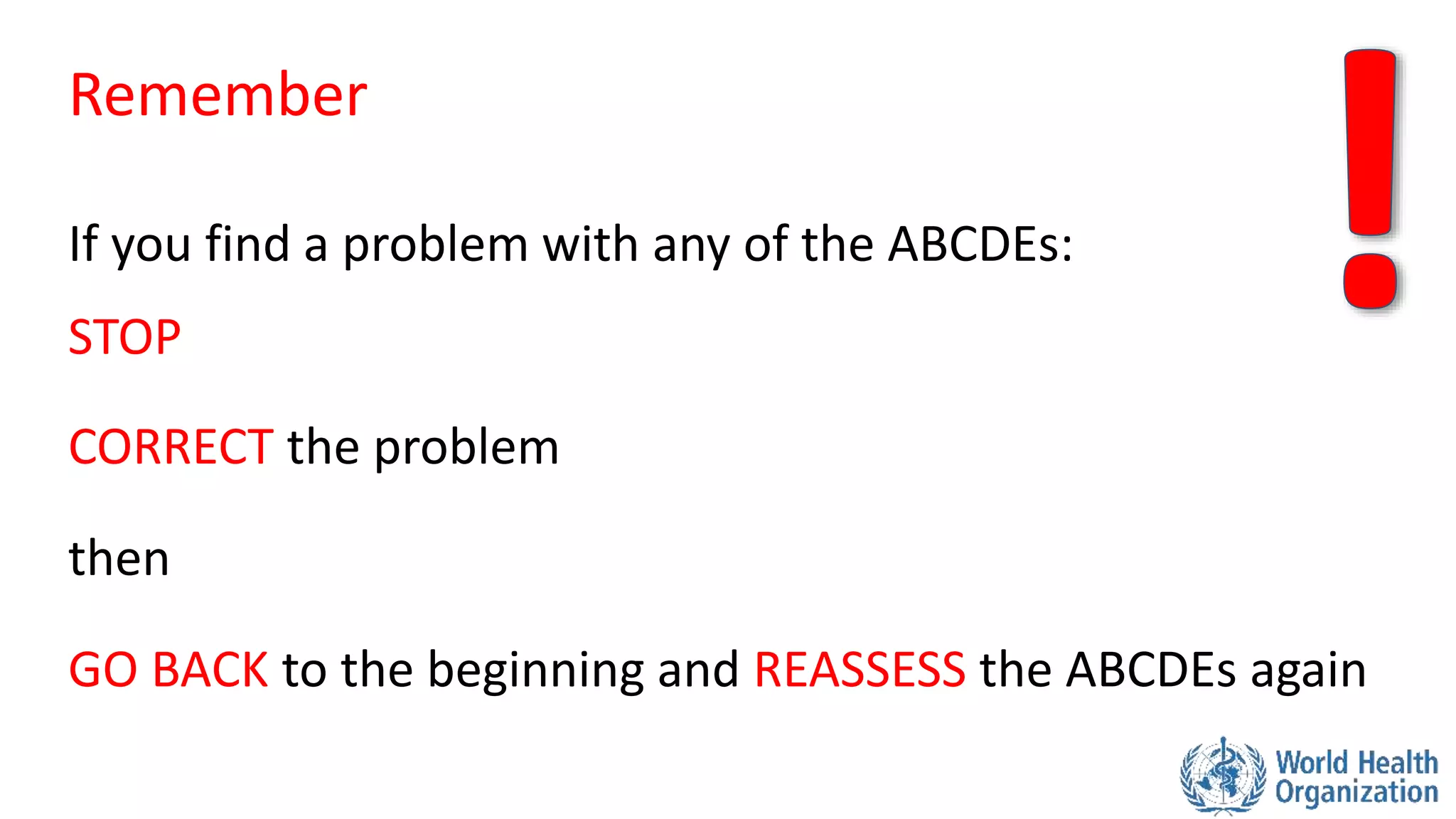 If you find a problem with any of the ABCDEs:
STOP
CORRECT the problem
then
GO BACK to the beginning and REASSESS the ABCDEs again
Remember
 