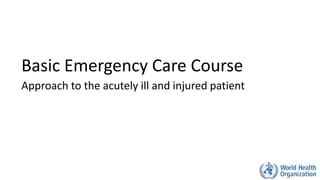 Basic Emergency Care Course
Approach to the acutely ill and injured patient
 