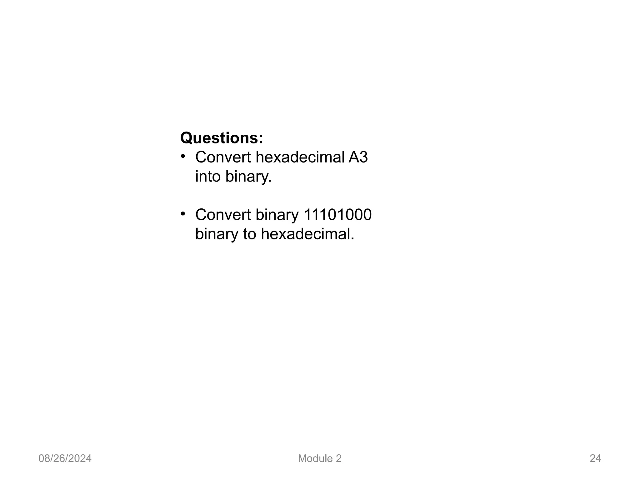 08/26/2024 Module 2 24
Questions:
• Convert hexadecimal A3
into binary.
• Convert binary 11101000
binary to hexadecimal.
 