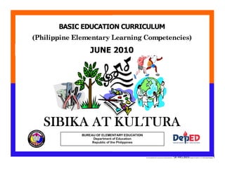 E:CDD FilesBEC-PELC Finalized June 2010COVER PELC - SK-HKS.docxPrinted: 8/12/2010 11:27 AM [Anafel Bergado] 1
(Philippine Elementary Learning Competencies)
BASIC EDUCATION CURRICULUM
MAKABAYAN
SIBIKA AT KULTURA
BUREAU OF ELEMENTARY EDUCATION
Department of Education
Republic of the Philippines
JUNE 2010
 