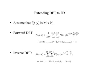 Extending DFT to 2D
• Assume that f(x,y) is M x N.
• Forward DFT
• Inverse DFT:
 