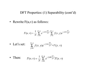 DFT Properties: (1) Separability (cont’d)
• Rewrite F(u,v) as follows:
• Let’s set:
• Then:
 