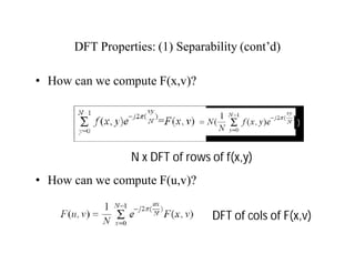 DFT Properties: (1) Separability (cont’d)
• How can we compute F(x,v)?
• How can we compute F(u,v)?
)
N x DFT of rows of f(x,y)
DFT of cols of F(x,v)
 