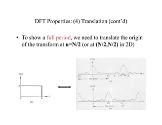 DFT Properties: (4) Translation (cont’d)
• To show a full period, we need to translate the origin
of the transform at u=N/2 (or at (N/2,N/2) in 2D)
|F(u-N/2)|
|F(u)|
 